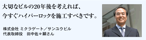 大切なビルの20年後を考えれば、今すぐハイパーロックを施工すべきです。　株式会社ミクラゲート／サンユウビル　代表取締役　田中佐々嗣さん