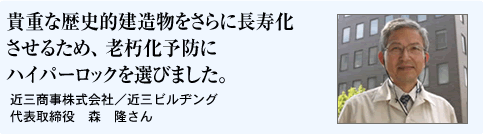 貴重な歴史的建造物をさらに長寿化させるため、老朽化予防にハイパーロックを選びました。　近三商事株式会社／近三ビルヂング　代表取締役　森隆さん